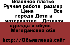 Вязанное платье. Ручная работа. размер 116-122 › Цена ­ 3 800 - Все города Дети и материнство » Детская одежда и обувь   . Магаданская обл.